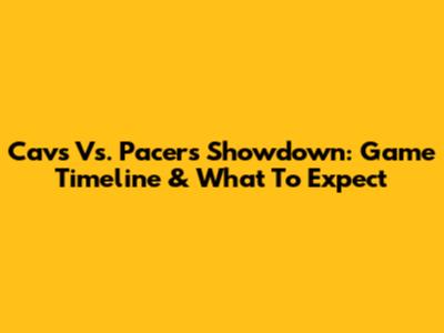 Cavs Vs. Pacers Showdown: Game Timeline & What To Expect