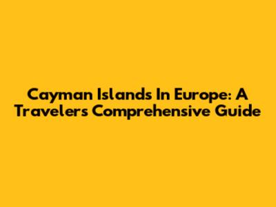 Cayman Islands In Europe: A Traveler's Comprehensive Guide