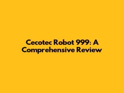 Cecotec Robot 999: A Comprehensive Review