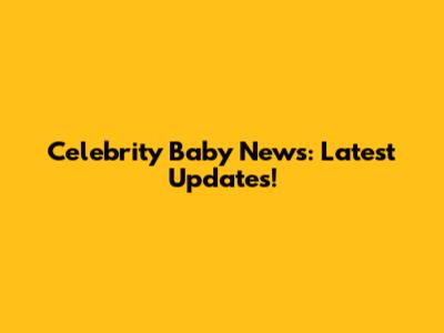 Celebrity Baby News: Latest Updates!