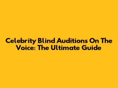 Celebrity Blind Auditions On The Voice: The Ultimate Guide