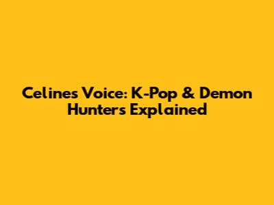 Celine's Voice: K-Pop & Demon Hunters Explained