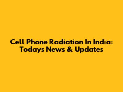 Cell Phone Radiation In India: Today's News & Updates