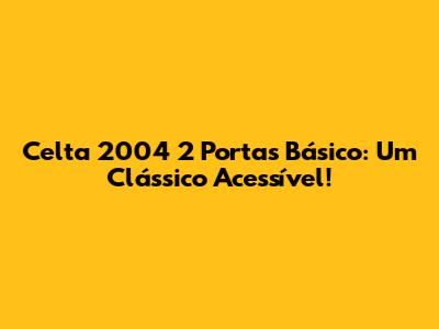 Celta 2004 2 Portas Básico: Um Clássico Acessível!