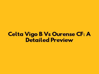Celta Vigo B Vs Ourense CF: A Detailed Preview