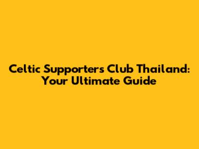 Celtic Supporters Club Thailand: Your Ultimate Guide