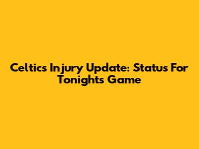 Celtics Injury Update: Status For Tonight's Game