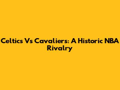 Celtics Vs Cavaliers: A Historic NBA Rivalry