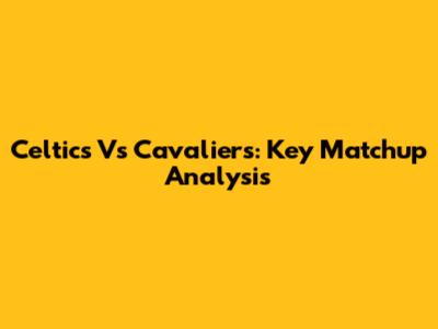 Celtics Vs Cavaliers: Key Matchup Analysis