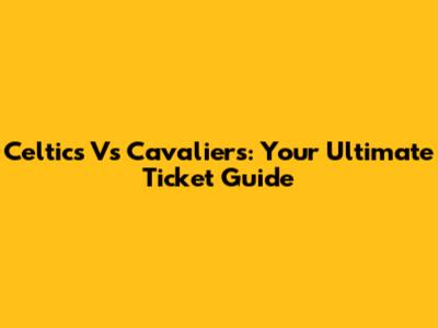 Celtics Vs Cavaliers: Your Ultimate Ticket Guide