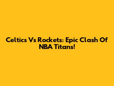 Celtics Vs Rockets: Epic Clash Of NBA Titans!