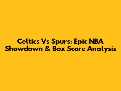 Celtics Vs Spurs: Epic NBA Showdown & Box Score Analysis