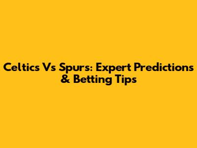 Celtics Vs Spurs: Expert Predictions & Betting Tips