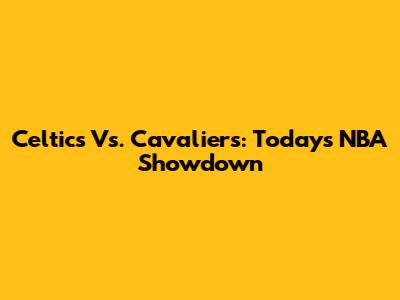 Celtics Vs. Cavaliers: Today's NBA Showdown