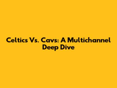 Celtics Vs. Cavs: A Multichannel Deep Dive