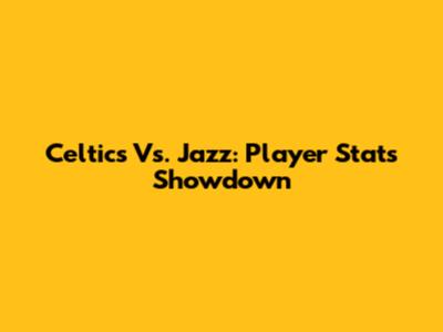 Celtics Vs. Jazz: Player Stats Showdown