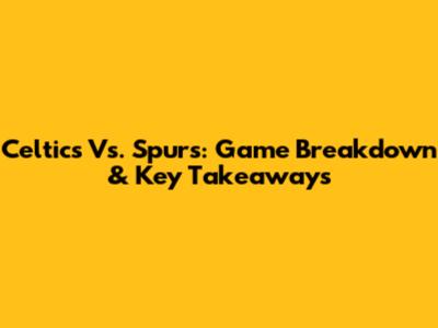 Celtics Vs. Spurs: Game Breakdown & Key Takeaways