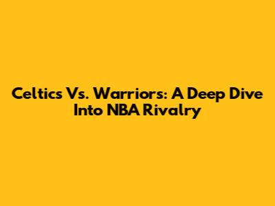 Celtics Vs. Warriors: A Deep Dive Into NBA Rivalry