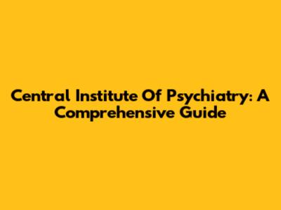 Central Institute Of Psychiatry: A Comprehensive Guide