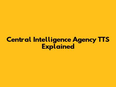 Central Intelligence Agency TTS Explained