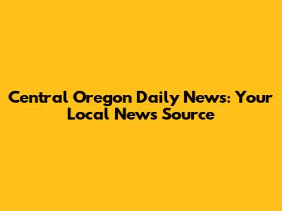 Central Oregon Daily News: Your Local News Source