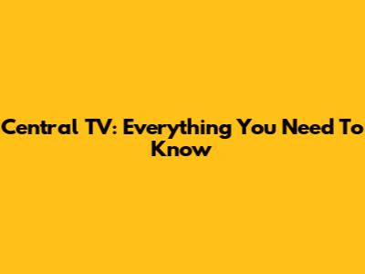 Central TV: Everything You Need To Know