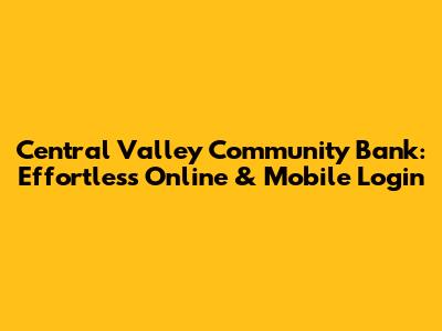 Central Valley Community Bank: Effortless Online & Mobile Login