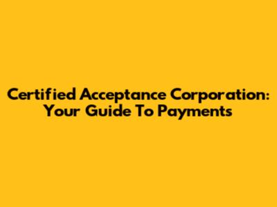Certified Acceptance Corporation: Your Guide To Payments
