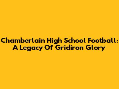 Chamberlain High School Football: A Legacy Of Gridiron Glory
