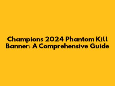 Champions 2024 Phantom Kill Banner: A Comprehensive Guide