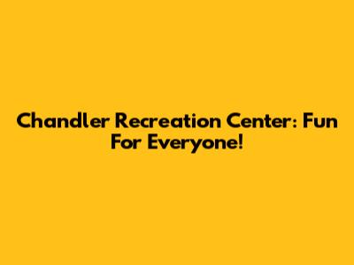 Chandler Recreation Center: Fun For Everyone!