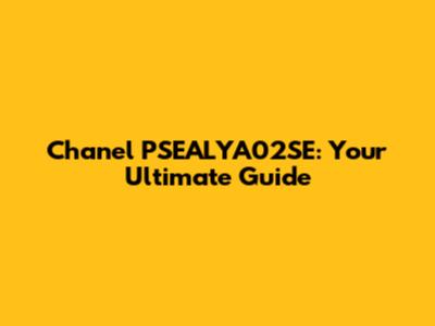 Chanel PSEALYA02SE: Your Ultimate Guide
