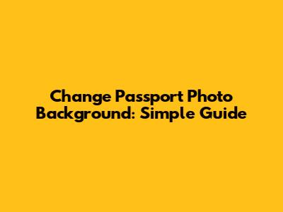 Change Passport Photo Background: Simple Guide