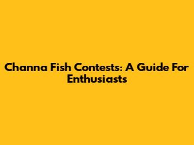 Channa Fish Contests: A Guide For Enthusiasts
