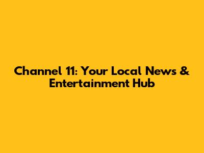 Channel 11: Your Local News & Entertainment Hub
