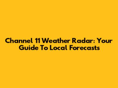 Channel 11 Weather Radar: Your Guide To Local Forecasts