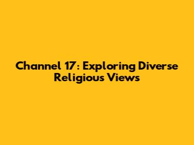 Channel 17: Exploring Diverse Religious Views