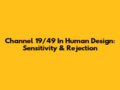 Channel 19/49 In Human Design: Sensitivity & Rejection