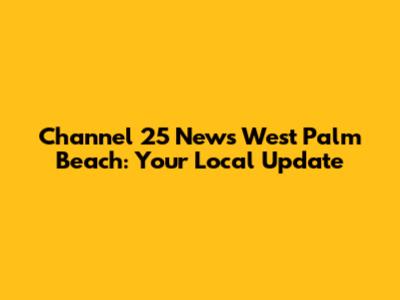 Channel 25 News West Palm Beach: Your Local Update