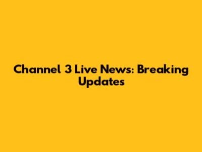 Channel 3 Live News: Breaking Updates