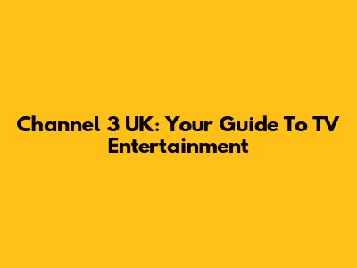 Channel 3 UK: Your Guide To TV Entertainment