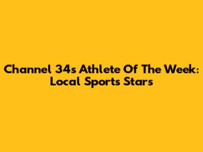 Channel 34's Athlete Of The Week: Local Sports Stars