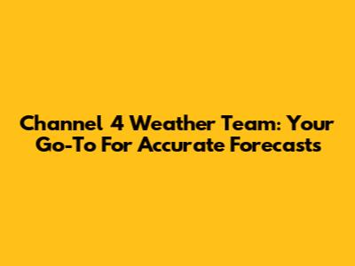 Channel 4 Weather Team: Your Go-To For Accurate Forecasts