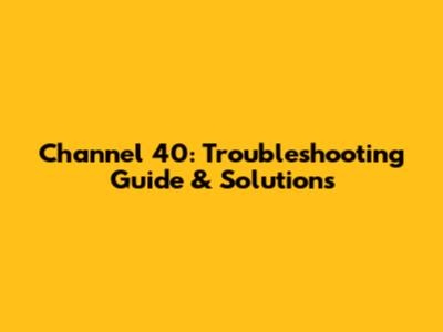 Channel 40: Troubleshooting Guide & Solutions