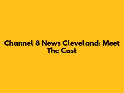 Channel 8 News Cleveland: Meet The Cast