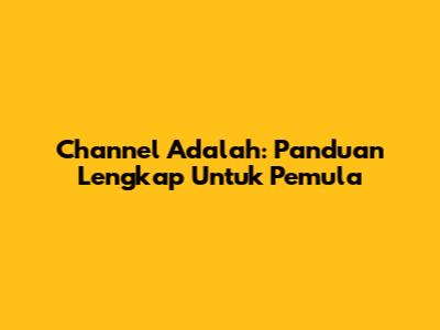 Channel Adalah: Panduan Lengkap Untuk Pemula