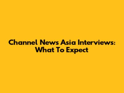 Channel News Asia Interviews: What To Expect