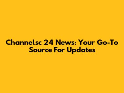 Channelsc 24 News: Your Go-To Source For Updates