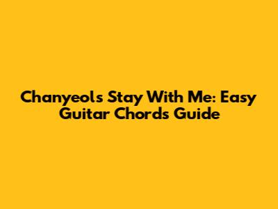 Chanyeol's Stay With Me: Easy Guitar Chords Guide