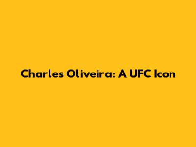 Charles Oliveira: A UFC Icon